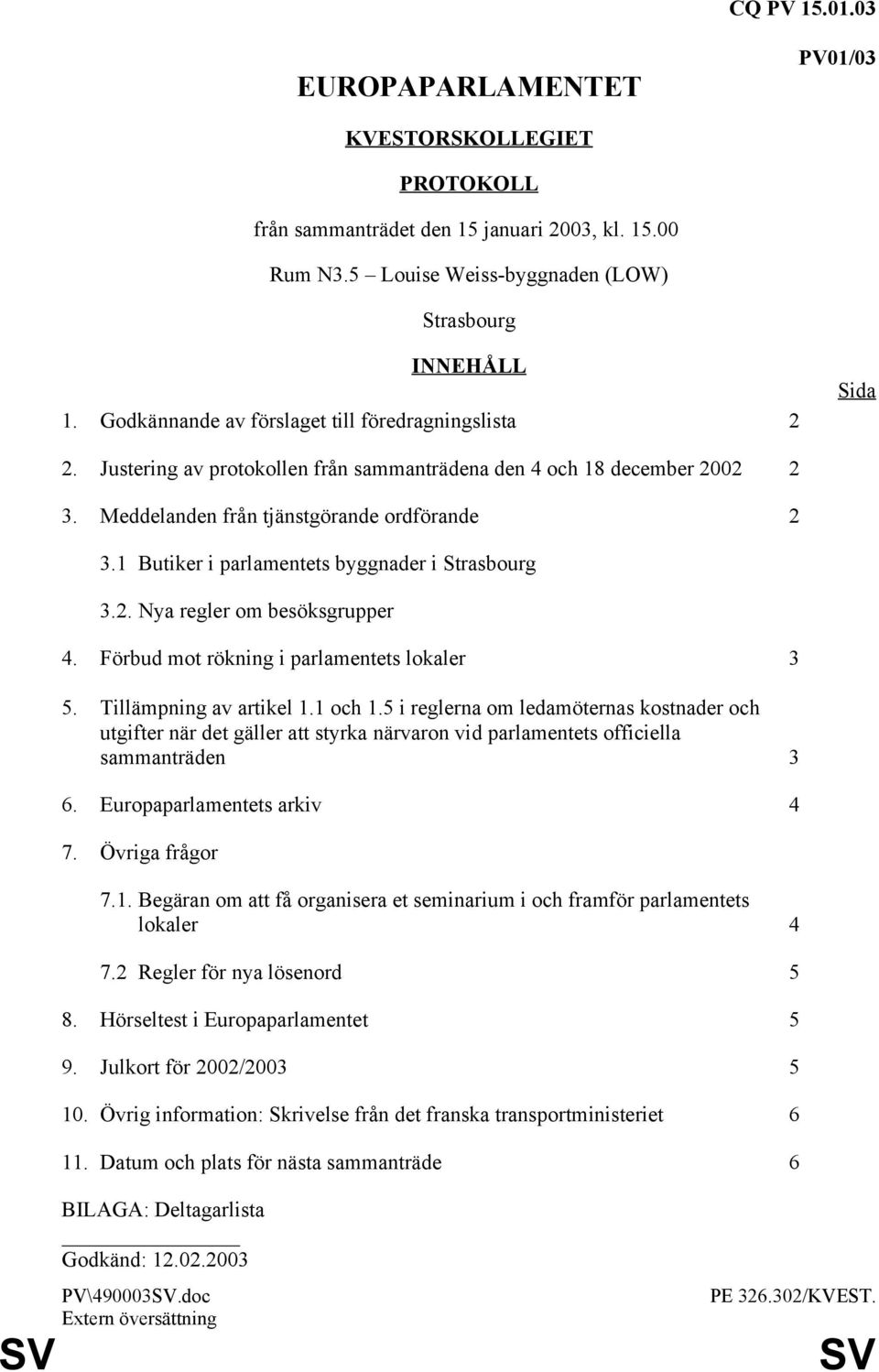 1 Butiker i parlamentets byggnader i Strasbourg 3.2. Nya regler om besöksgrupper 4. Förbud mot rökning i parlamentets lokaler 3 5. Tillämpning av artikel 1.1 och 1.