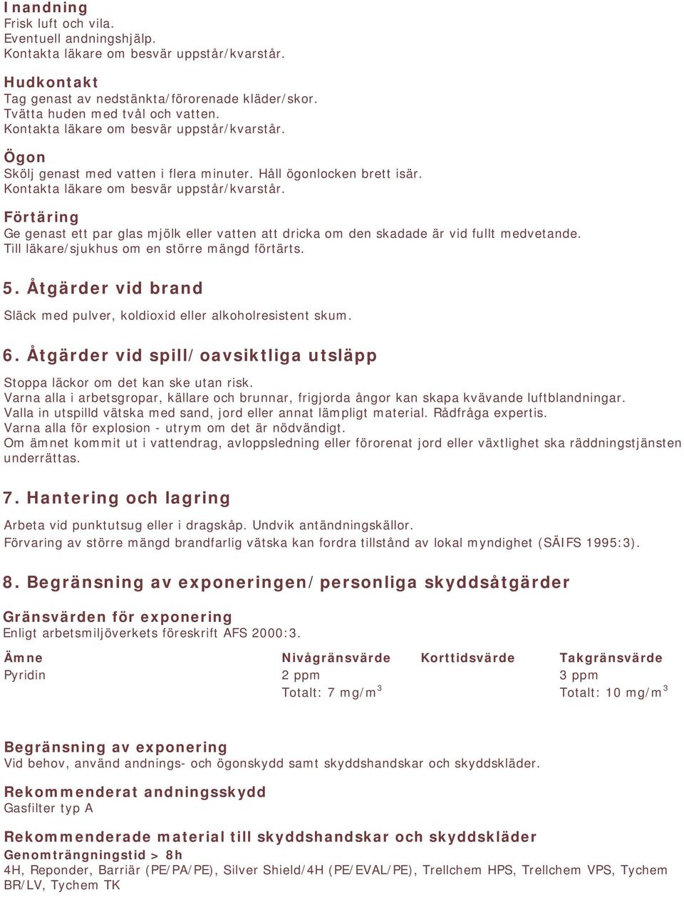 Förtäring Ge genast ett par glas mjölk eller vatten att dricka om den skadade är vid fullt medvetande. Till läkare/sjukhus om en större mängd förtärts. 5.