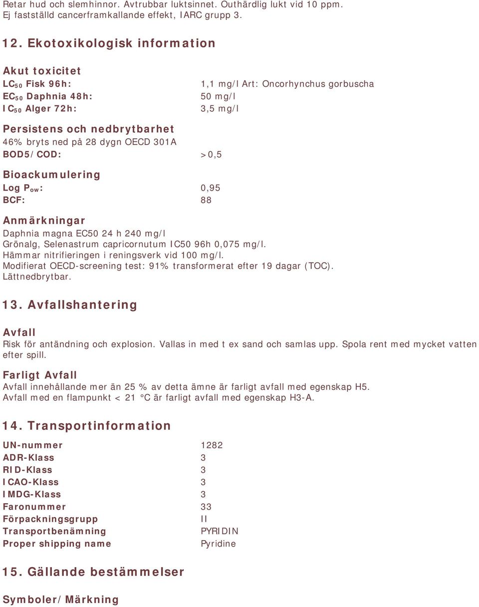 dygn OECD 301A BOD5/COD: >0,5 Bioackumulering Log P ow: 0,95 BCF: 88 Anmärkningar Daphnia magna EC50 24 h 240 mg/l Grönalg, Selenastrum capricornutum IC50 96h 0,075 mg/l.