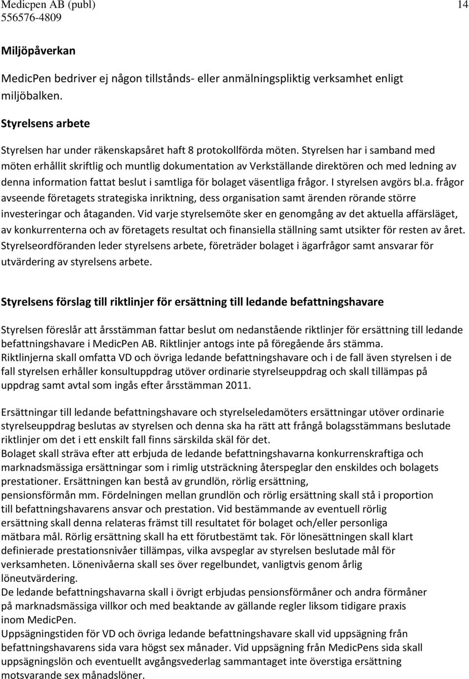 Styrelsen har i samband med möten erhållit skriftlig och muntlig dokumentation av Verkställande direktören och med ledning av denna information fattat beslut i samtliga för bolaget väsentliga frågor.