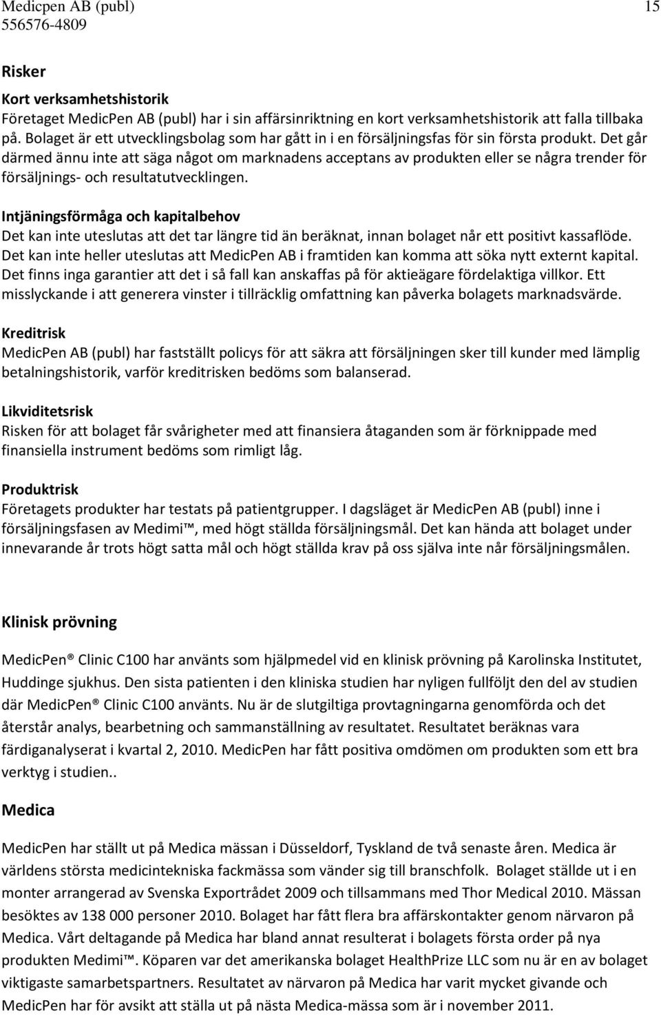 Det går därmed ännu inte att säga något om marknadens acceptans av produkten eller se några trender för försäljnings- och resultatutvecklingen.