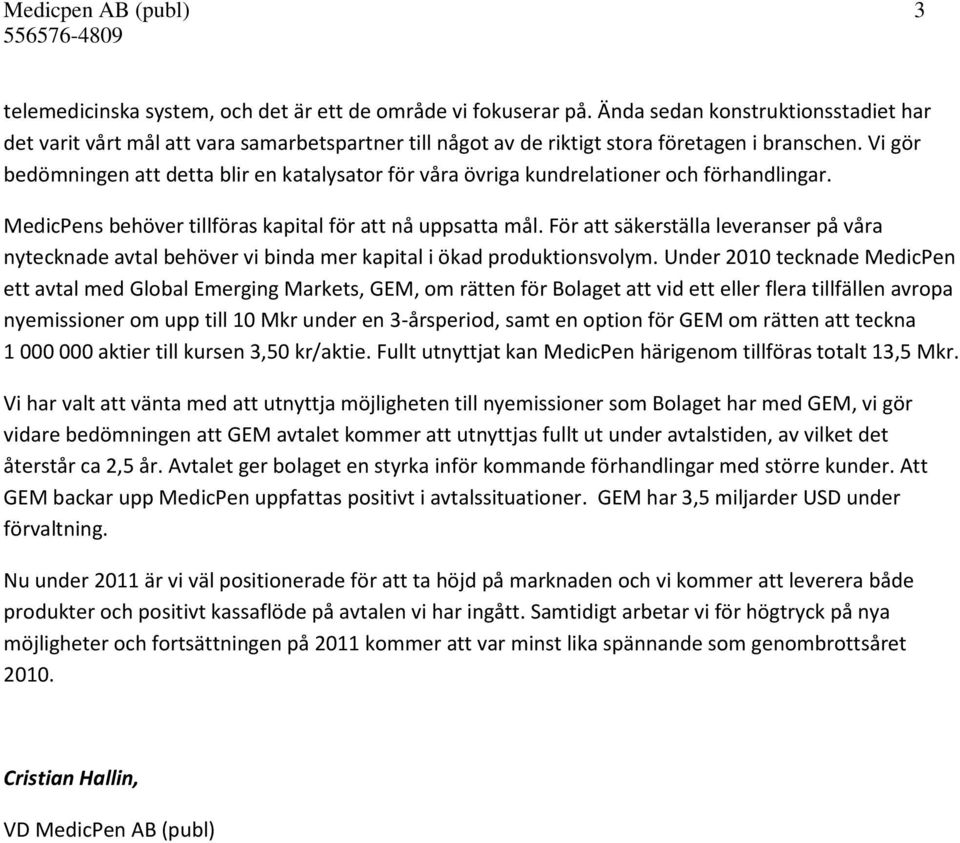 Vi gör bedömningen att detta blir en katalysator för våra övriga kundrelationer och förhandlingar. MedicPens behöver tillföras kapital för att nå uppsatta mål.