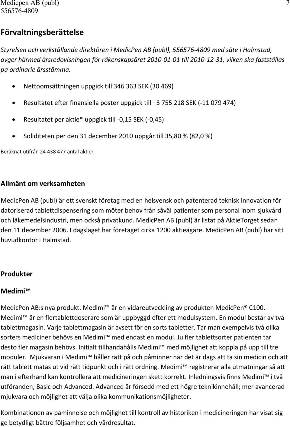 Nettoomsättningen uppgick till 346 363 SEK (30 469) Resultatet efter finansiella poster uppgick till 3 755 218 SEK (-11 079 474) Resultatet per aktie* uppgick till -0,15 SEK (-0,45) Soliditeten per