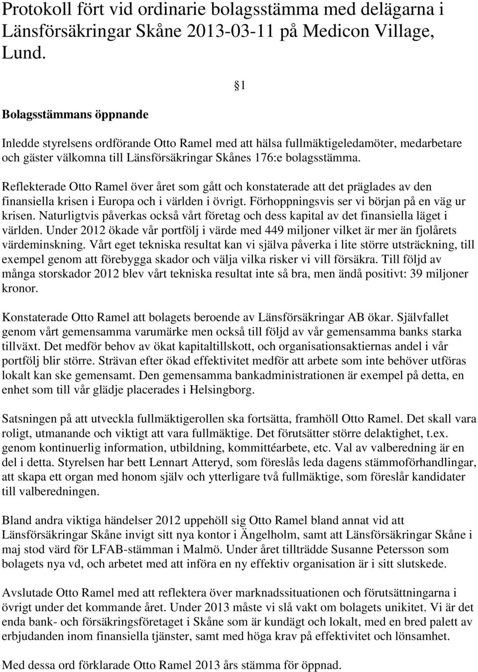 1 Reflekterade Otto Ramel över året som gått och konstaterade att det präglades av den finansiella krisen i Europa och i världen i övrigt. Förhoppningsvis ser vi början på en väg ur krisen.