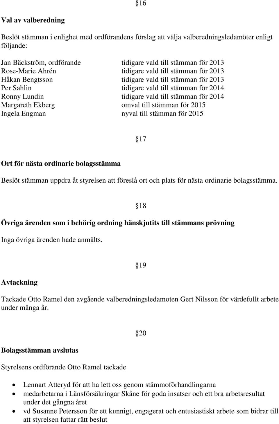 Ekberg omval till stämman för 2015 Ingela Engman nyval till stämman för 2015 17 Ort för nästa ordinarie bolagsstämma Beslöt stämman uppdra åt styrelsen att föreslå ort och plats för nästa ordinarie