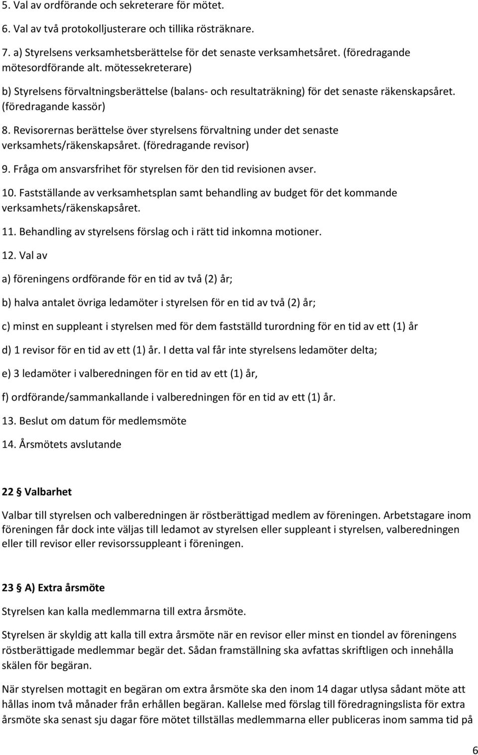 Revisorernas berättelse över styrelsens förvaltning under det senaste verksamhets/räkenskapsåret. (föredragande revisor) 9. Fråga om ansvarsfrihet för styrelsen för den tid revisionen avser. 10.