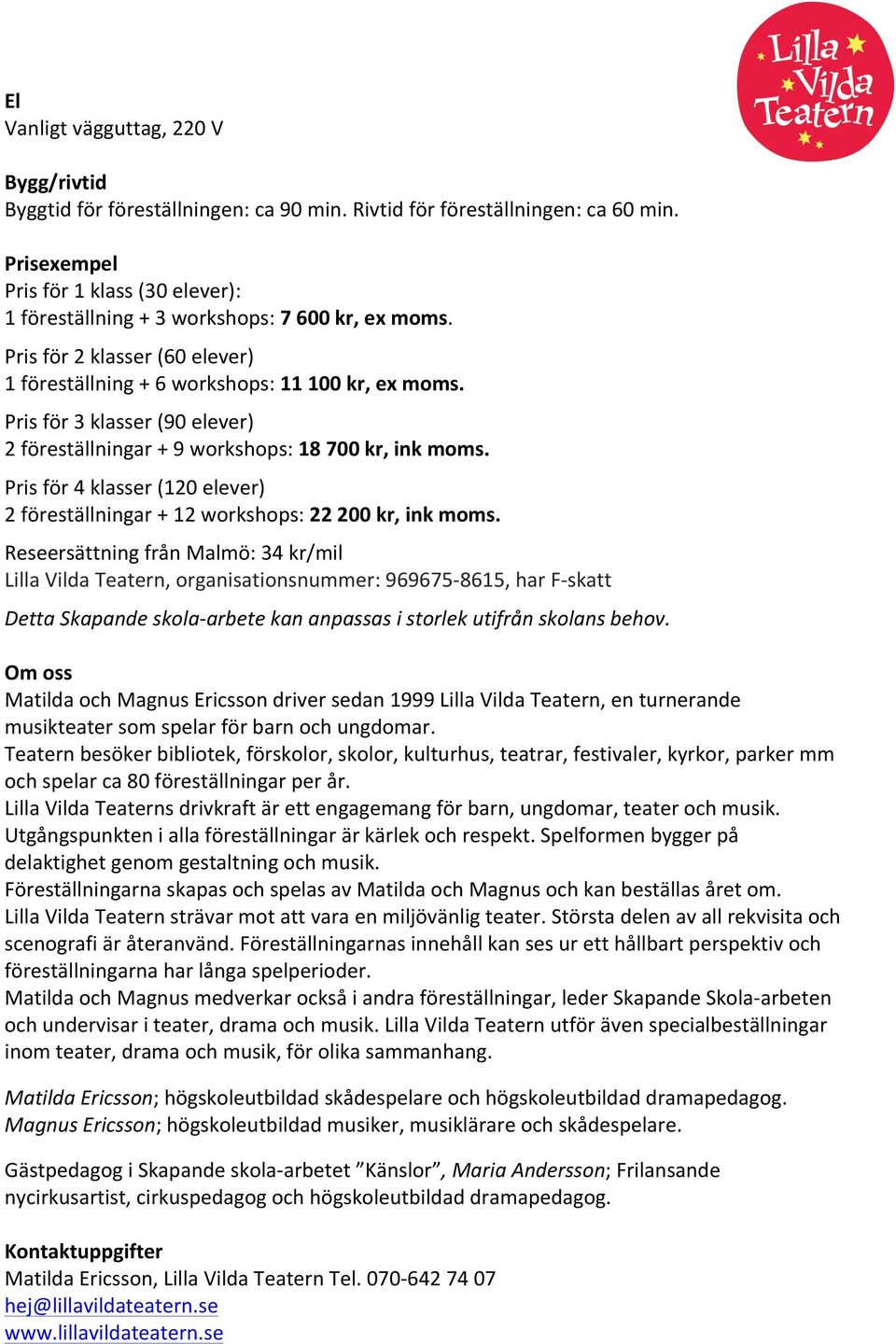 Pris för 3 klasser (90 elever) 2 föreställningar + 9 workshops: 18 700 kr, ink moms. Pris för 4 klasser (120 elever) 2 föreställningar + 12 workshops: 22 200 kr, ink moms.