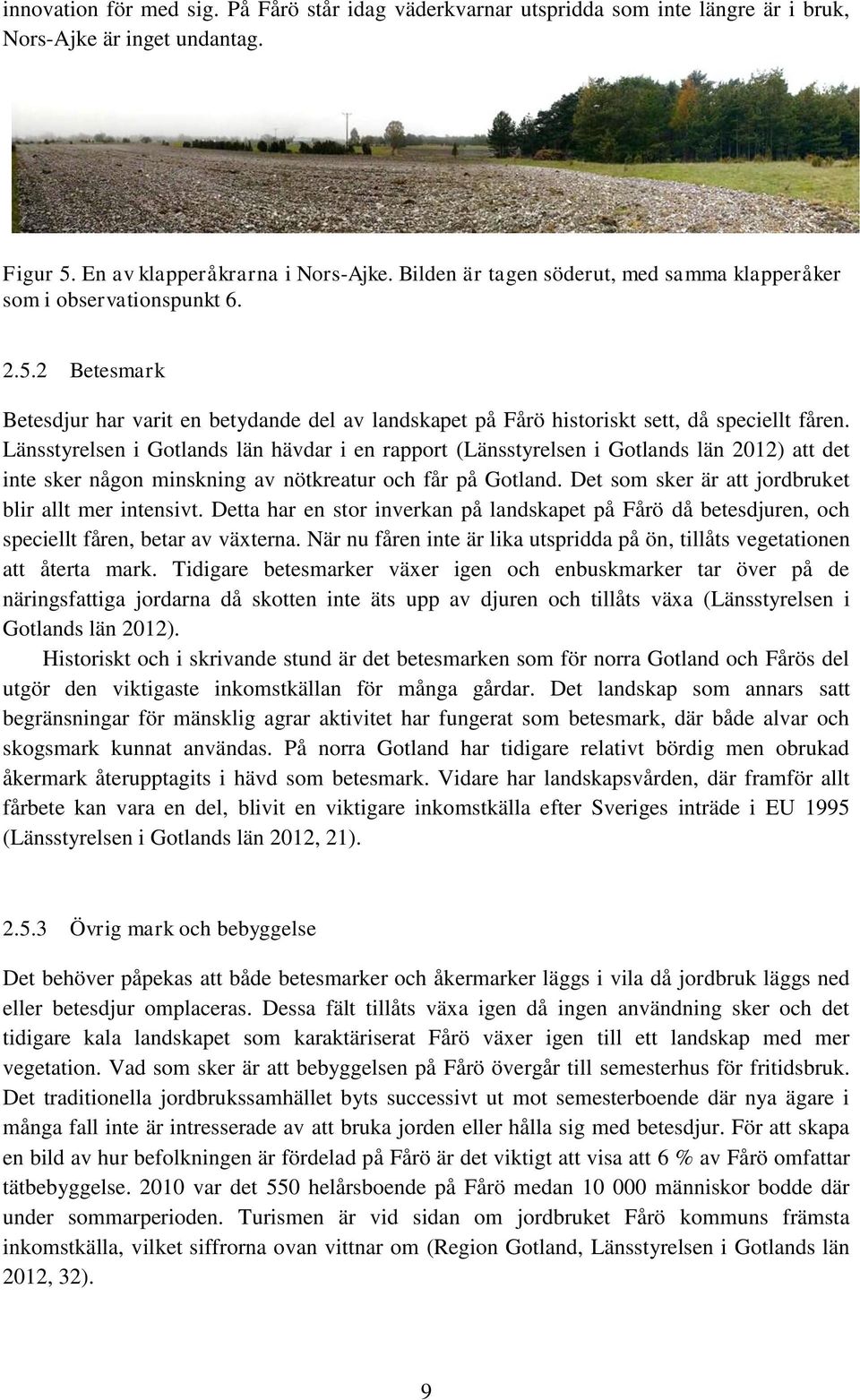 Länsstyrelsen i Gotlands län hävdar i en rapport (Länsstyrelsen i Gotlands län 2012) att det inte sker någon minskning av nötkreatur och får på Gotland.