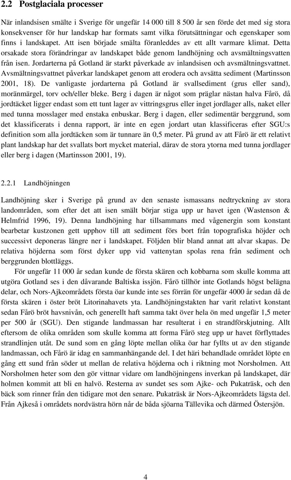 Detta orsakade stora förändringar av landskapet både genom landhöjning och avsmältningsvatten från isen. Jordarterna på Gotland är starkt påverkade av inlandsisen och avsmältningsvattnet.