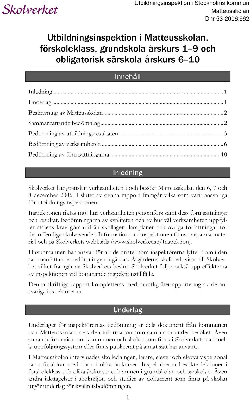 ..10 Inledning Skolverket har granskat verksamheten i och besökt Matteusskolan den 6, 7 och 8 december 2006. I slutet av denna rapport framgår vilka som varit ansvariga för utbildningsinspektionen.