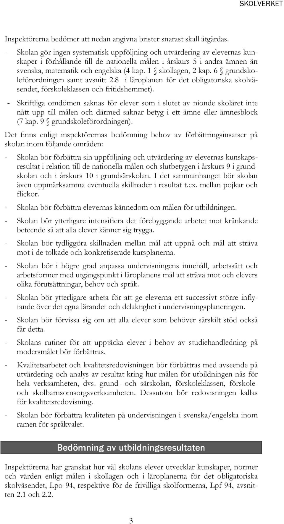 1 skollagen, 2 kap. 6 grundskoleförordningen samt avsnitt 2.8 i läroplanen för det obligatoriska skolväsendet, förskoleklassen och fritidshemmet).