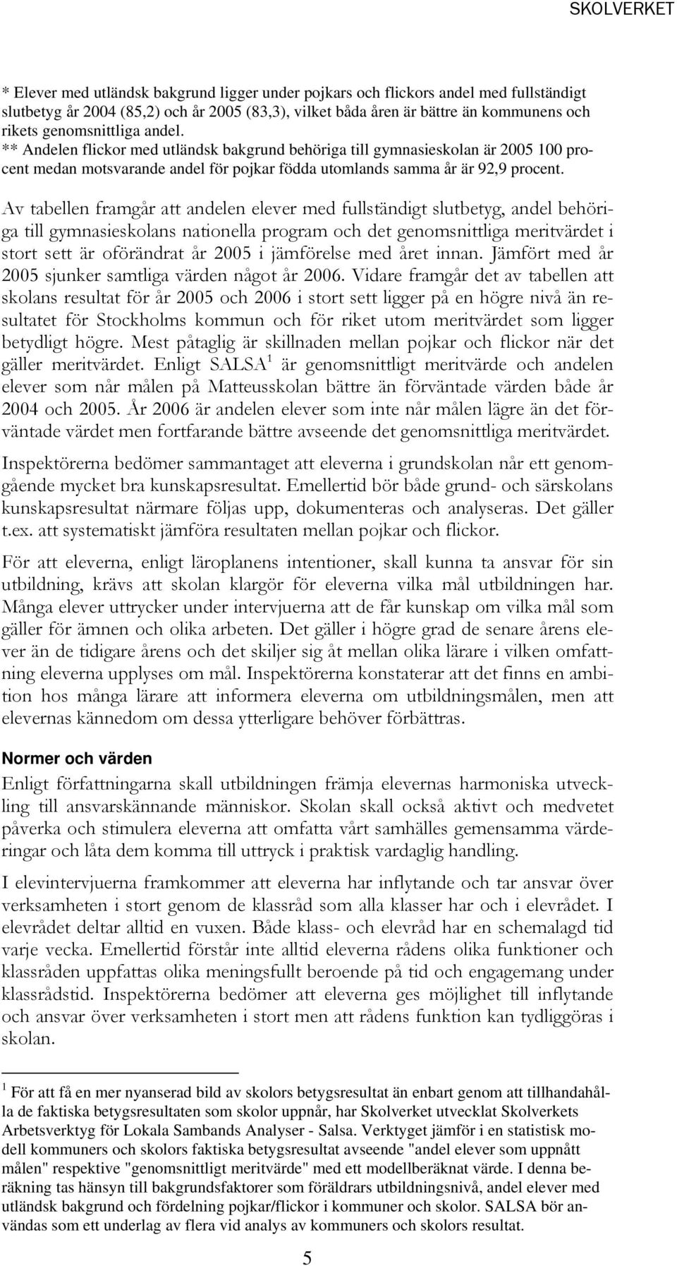 Av tabellen framgår att andelen elever med fullständigt slutbetyg, andel behöriga till gymnasieskolans nationella program och det genomsnittliga meritvärdet i stort sett är oförändrat år 2005 i