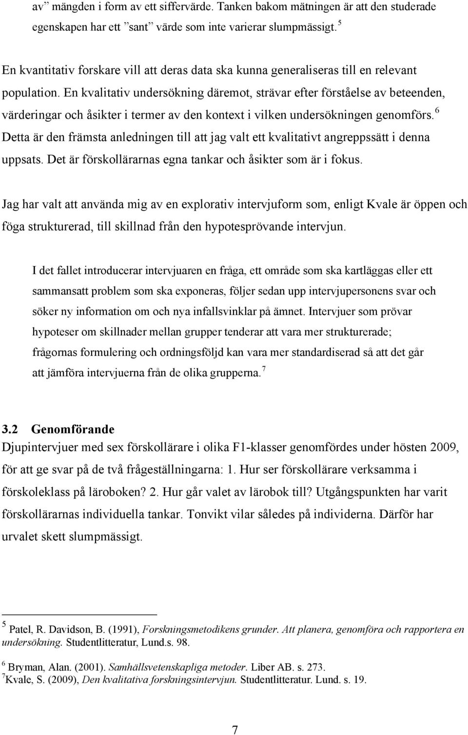 En kvalitativ undersökning däremot, strävar efter förståelse av beteenden, värderingar och åsikter i termer av den kontext i vilken undersökningen genomförs.