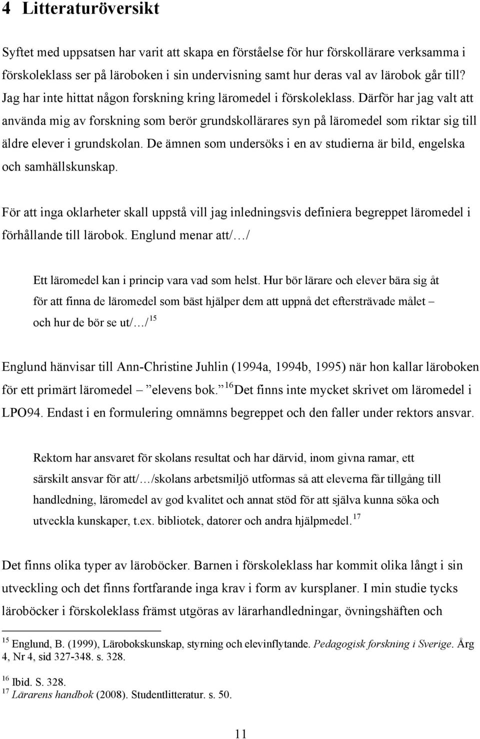 Därför har jag valt att använda mig av forskning som berör grundskollärares syn på läromedel som riktar sig till äldre elever i grundskolan.