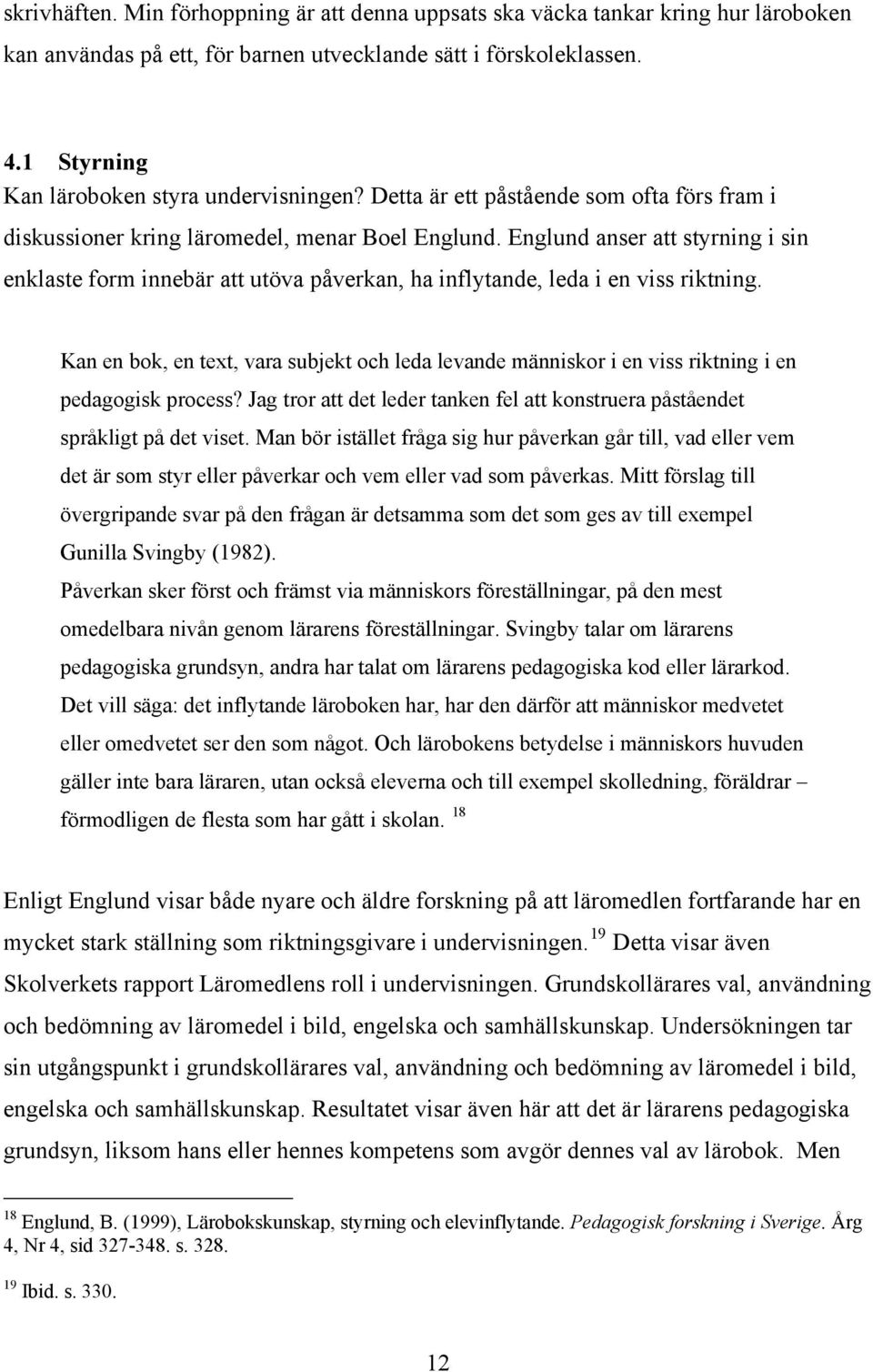 Englund anser att styrning i sin enklaste form innebär att utöva påverkan, ha inflytande, leda i en viss riktning.