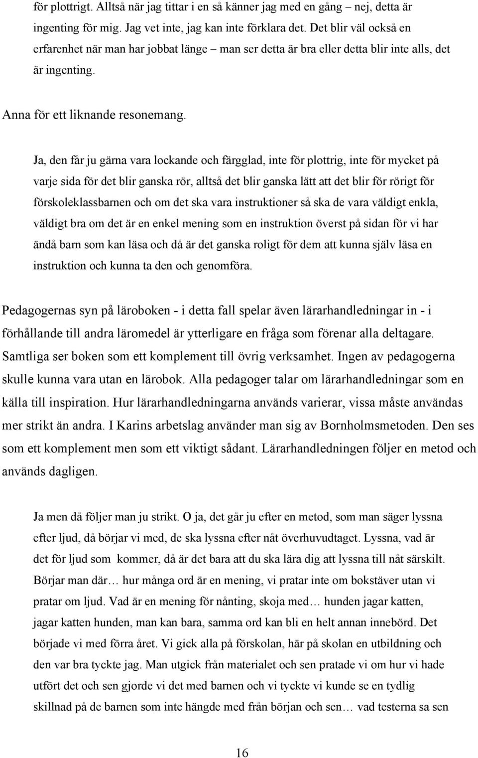 Ja, den får ju gärna vara lockande och färgglad, inte för plottrig, inte för mycket på varje sida för det blir ganska rör, alltså det blir ganska lätt att det blir för rörigt för förskoleklassbarnen