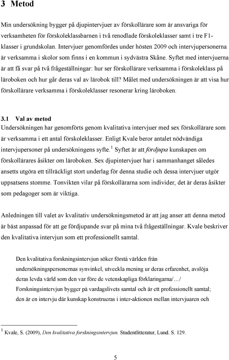 Syftet med intervjuerna är att få svar på två frågeställningar: hur ser förskollärare verksamma i förskoleklass på läroboken och hur går deras val av lärobok till?