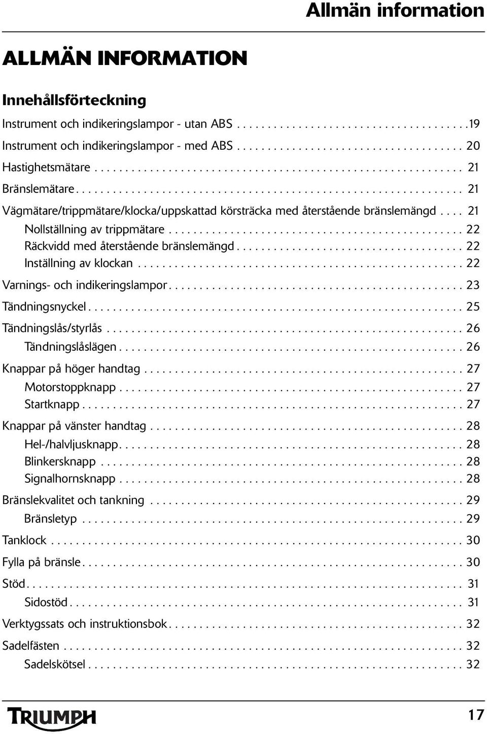 .............................................................. 21 Vägmätare/trippmätare/klocka/uppskattad körsträcka med återstående bränslemängd.... 21 Nollställning av trippmätare.