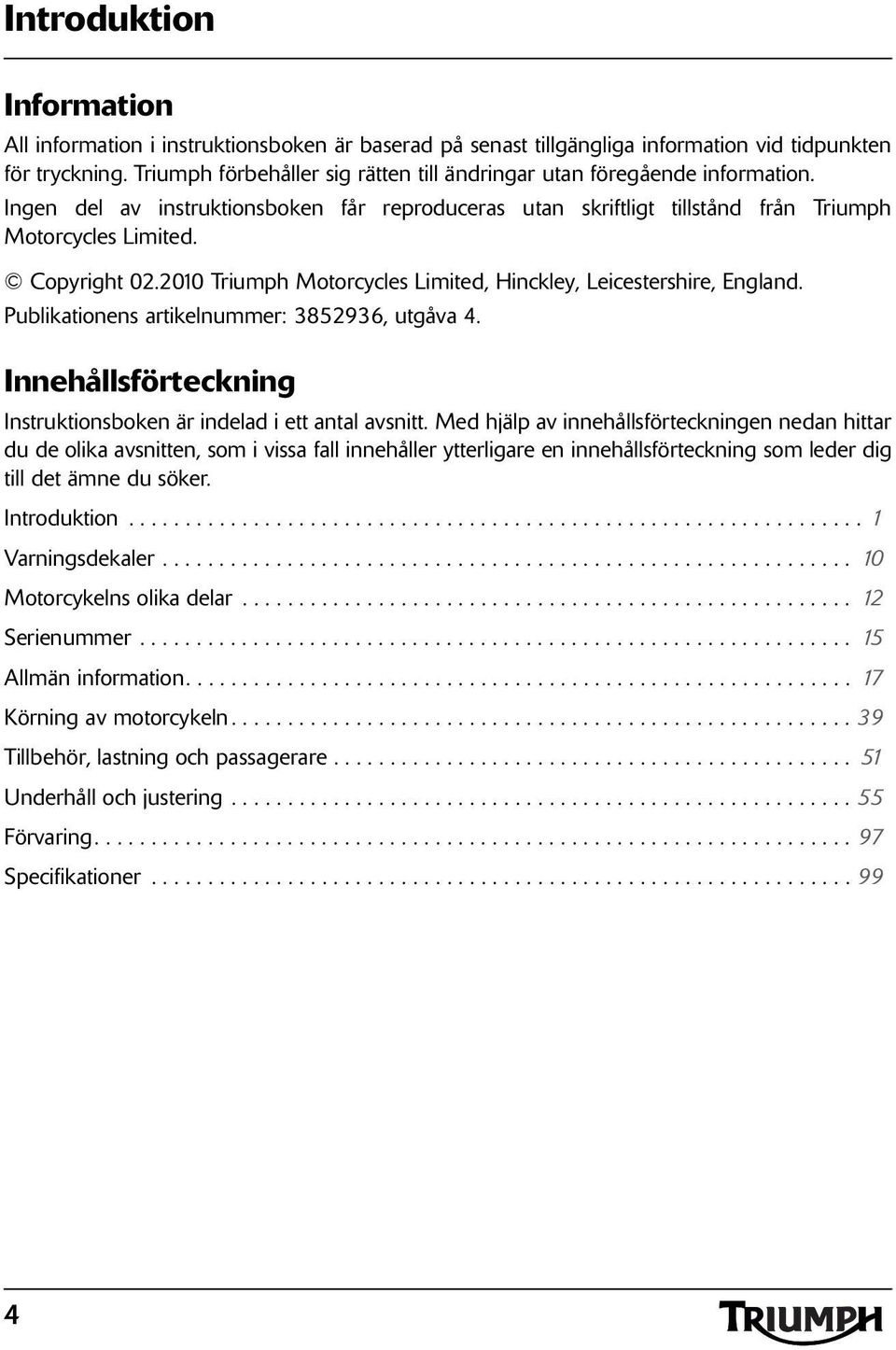 2010 Triumph Motorcycles Limited, Hinckley, Leicestershire, England. Publikationens artikelnummer: 3852936, utgåva 4. Innehållsförteckning Instruktionsboken är indelad i ett antal avsnitt.