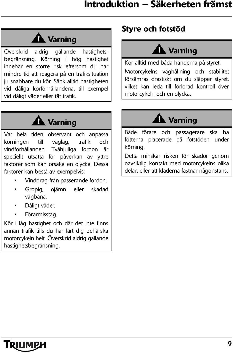 Sänk alltid hastigheten vid dåliga körförhållandena, till exempel vid dåligt väder eller tät trafik. Styre och fotstöd Kör alltid med båda händerna på styret.