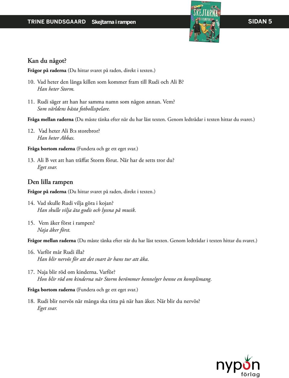 Vad skulle Rudi vilja göra i kojan? Han skulle vilja äta godis och lyssna på musik. 15. Vem åker först i rampen? Naja åker först. Frågor mellan raderna (Du måste tänka efter när du har läst texten.