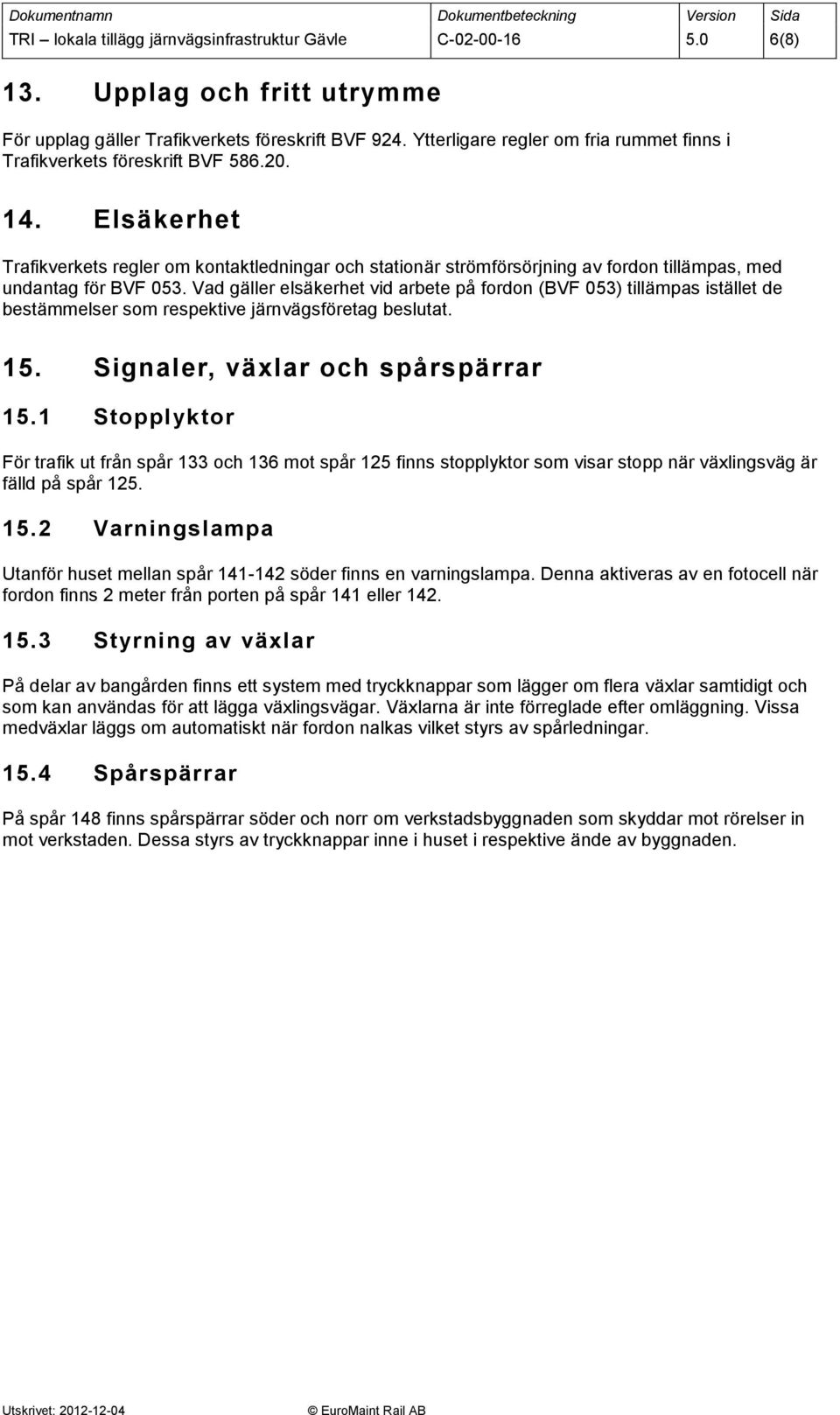 Elsäkerhet Trafikverkets regler om kontaktledningar och stationär strömförsörjning av fordon tillämpas, med undantag för BVF 053.