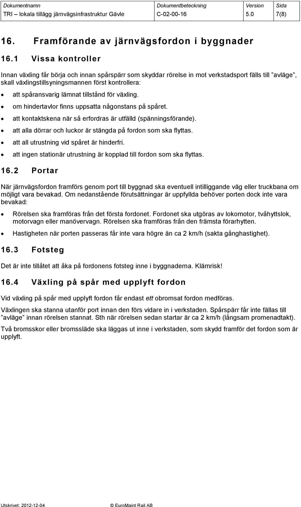 tillstånd för växling. om hindertavlor finns uppsatta någonstans på spåret. att kontaktskena när så erfordras är utfälld (spänningsförande).