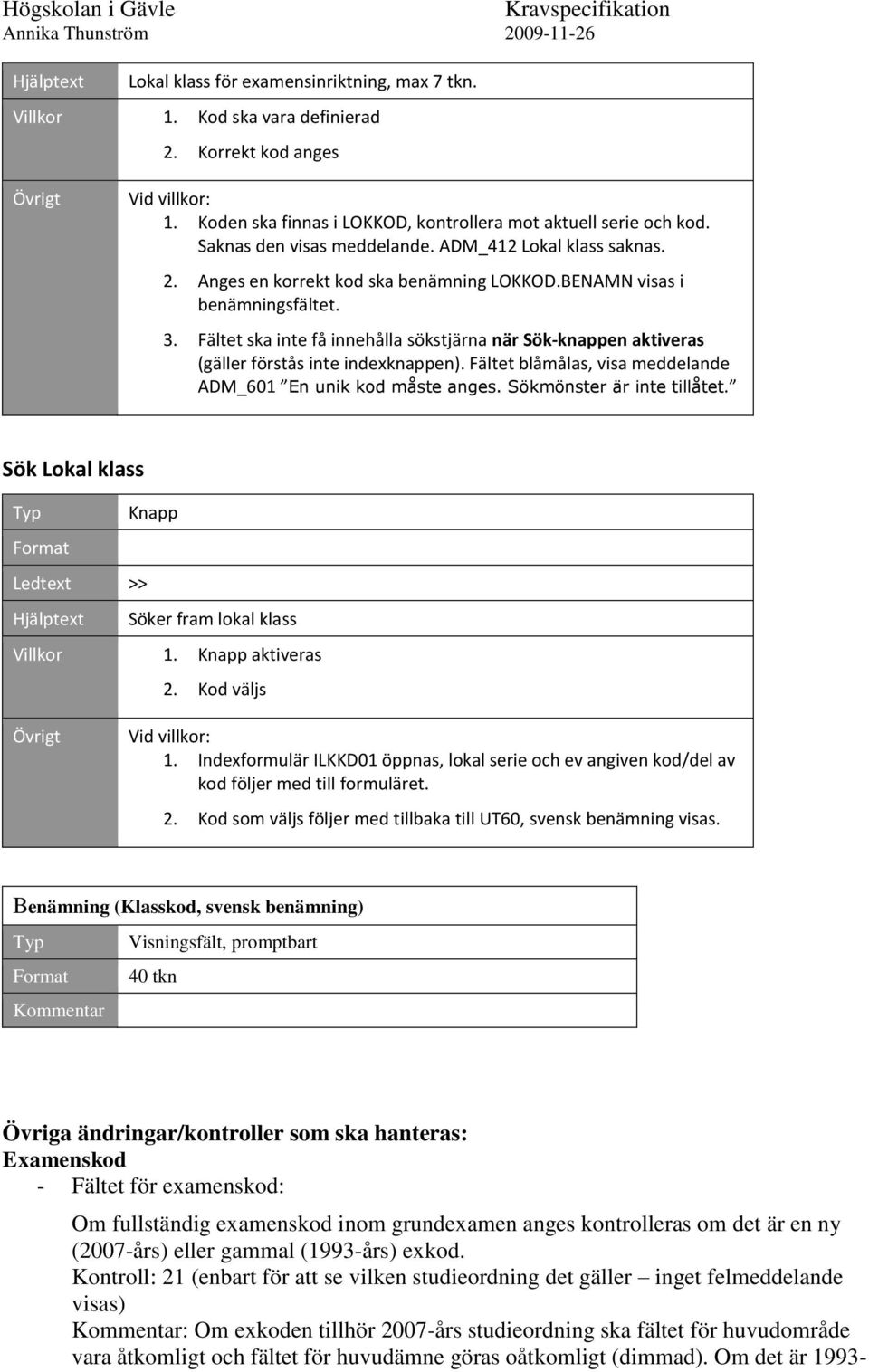 Fältet ska inte få innehålla sökstjärna när Sök-knappen aktiveras (gäller förstås inte indexknappen). Fältet blåmålas, visa meddelande ADM_601 En unik kod måste anges. Sökmönster är inte tillåtet.