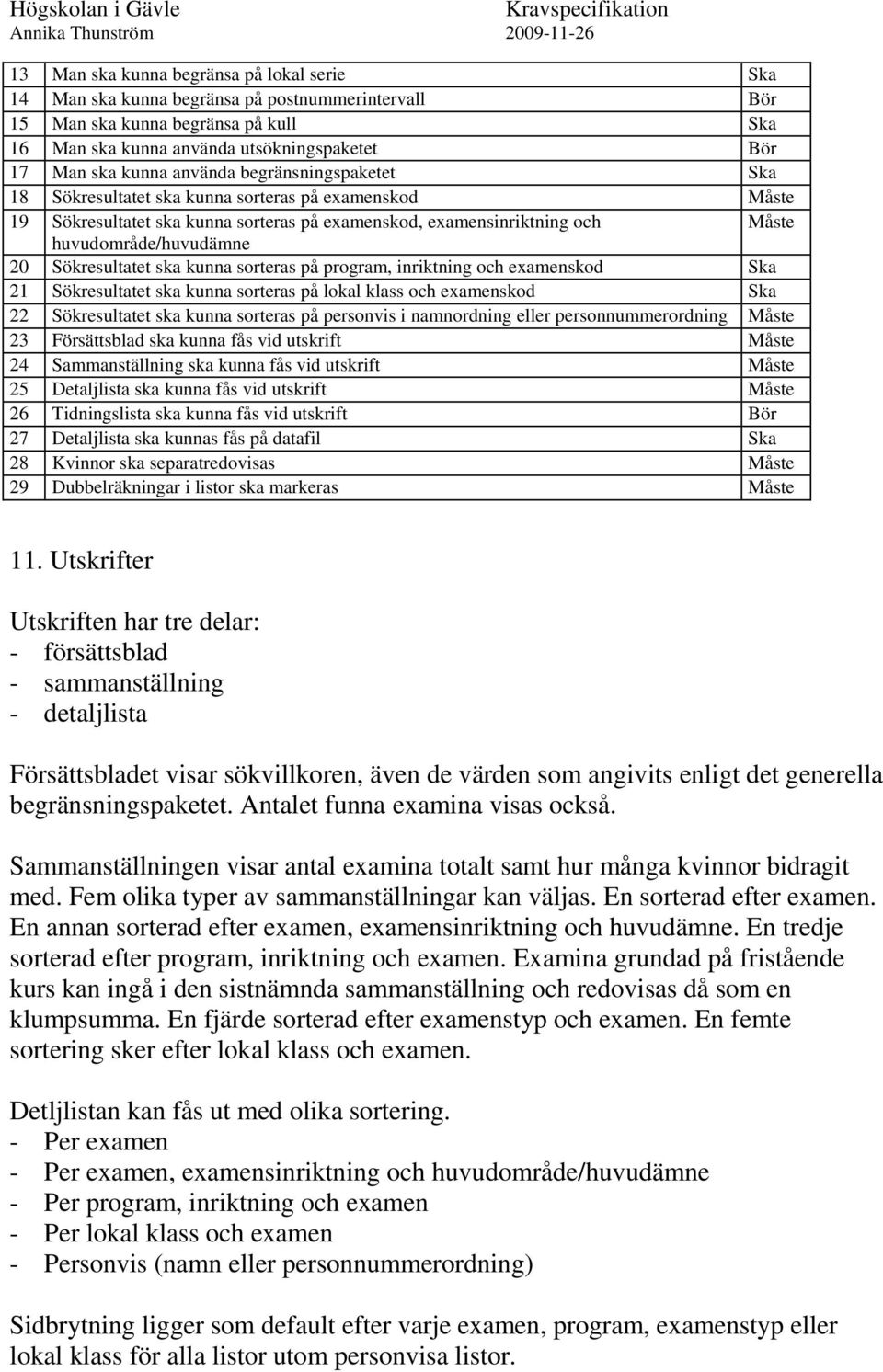 Sökresultatet ska kunna sorteras på program, inriktning och examenskod Ska 21 Sökresultatet ska kunna sorteras på lokal klass och examenskod Ska 22 Sökresultatet ska kunna sorteras på personvis i