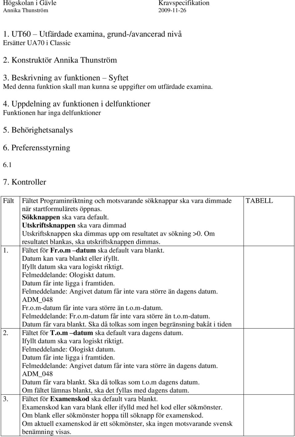 Behörighetsanalys 6. Preferensstyrning 6.1 7. Kontroller Fält Fältet Programinriktning och motsvarande sökknappar ska vara dimmade när startformulärets öppnas. Sökknappen ska vara default.