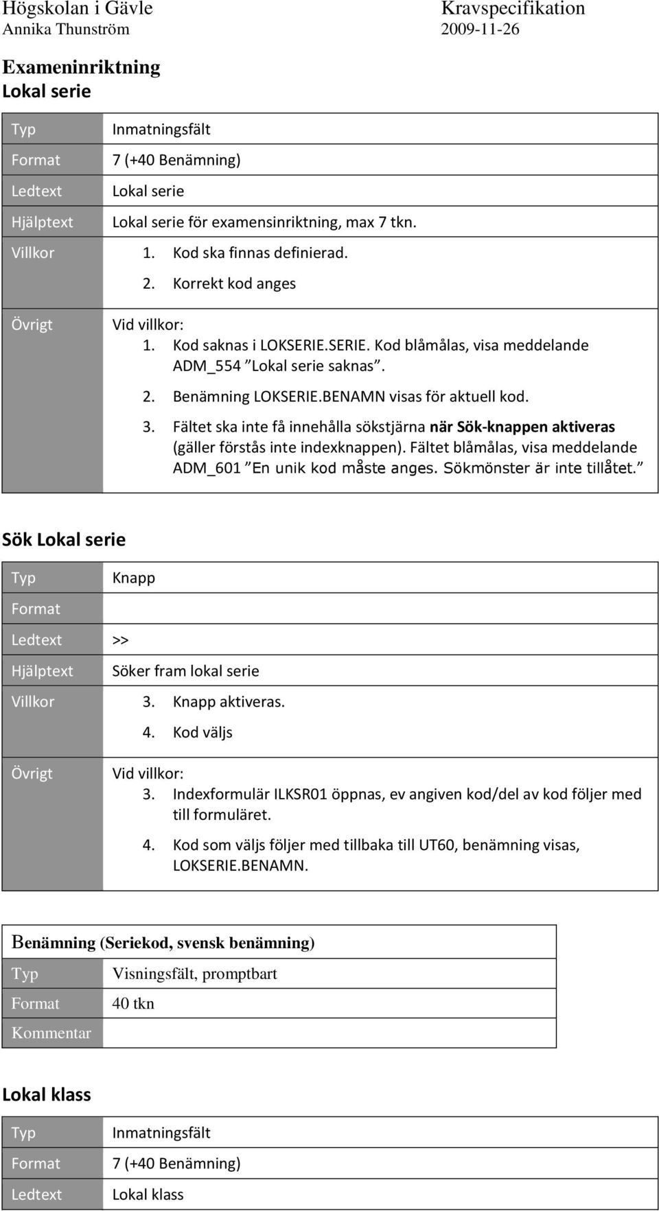 Fältet ska inte få innehålla sökstjärna när Sök-knappen aktiveras (gäller förstås inte indexknappen). Fältet blåmålas, visa meddelande ADM_601 En unik kod måste anges. Sökmönster är inte tillåtet.