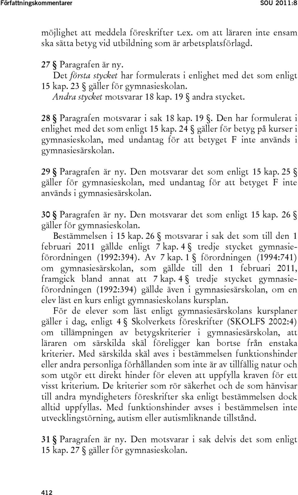 24 gäller för betyg på kurser i gymnasieskolan, med undantag för att betyget F inte används i gymnasiesärskolan. 29 Paragrafen är ny. Den motsvarar det som enligt 15 kap.