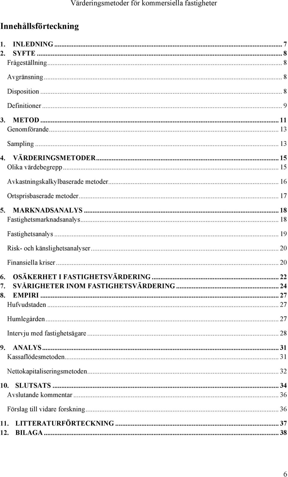 .. 19 Risk- och känslighetsanalyser... 20 Finansiella kriser... 20 6. OSÄKERHET I FASTIGHETSVÄRDERING... 22 7. SVÅRIGHETER INOM FASTIGHETSVÄRDERING... 24 8. EMPIRI... 27 Hufvudstaden... 27 Humlegården.