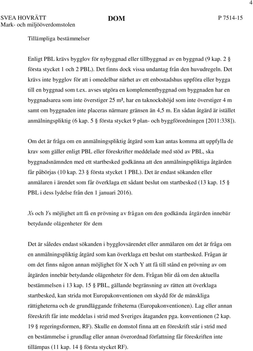 avses utgöra en komplementbyggnad om byggnaden har en byggnadsarea som inte överstiger 25 m², har en taknockshöjd som inte överstiger 4 m samt om byggnaden inte placeras närmare gränsen än 4,5 m.