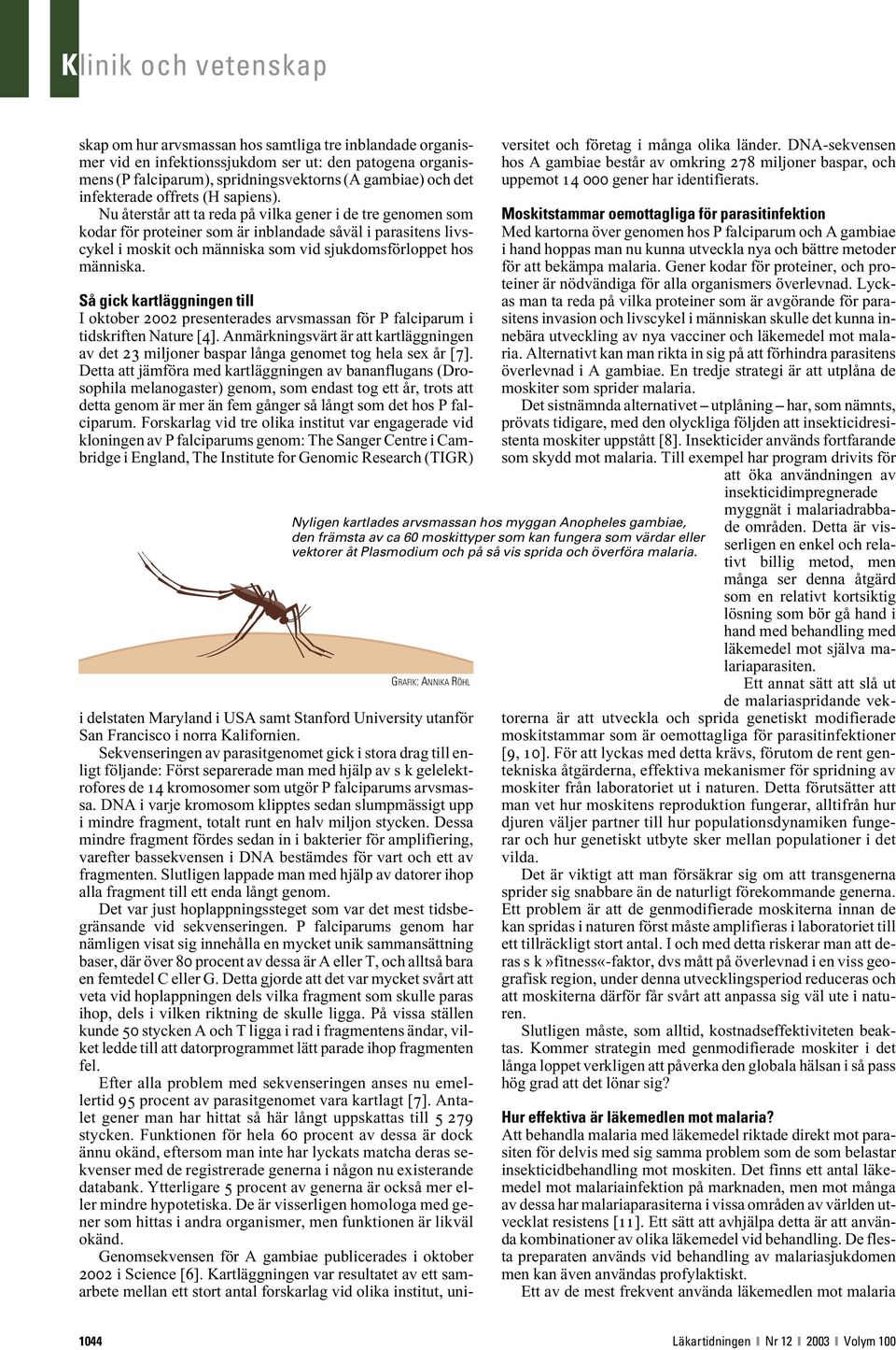 Nu återstår att ta reda på vilka gener i de tre genomen som kodar för proteiner som är inblandade såväl i parasitens livscykel i moskit och människa som vid sjukdomsförloppet hos människa.