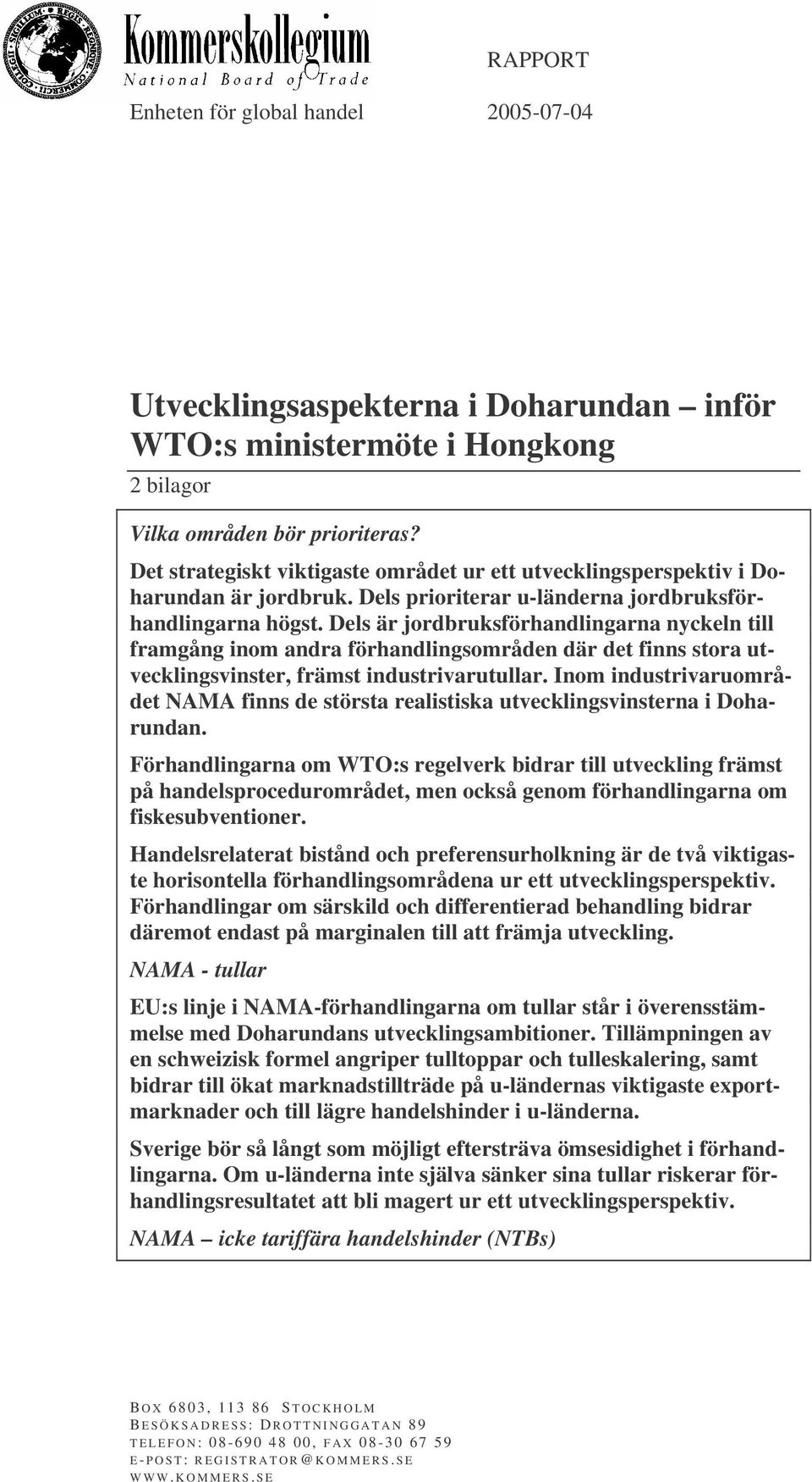 Dels är jordbruksförhandlingarna nyckeln till framgång inom andra förhandlingsområden där det finns stora utvecklingsvinster, främst industrivarutullar.