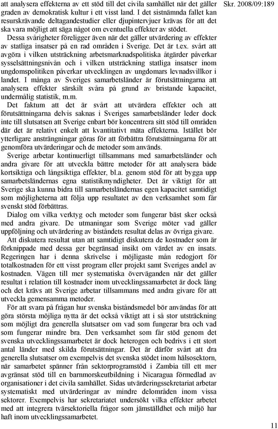 Dessa svårigheter föreligger även när det gäller utvärdering av effekter av statliga insatser på en rad områden i Sverige. Det är t.ex.