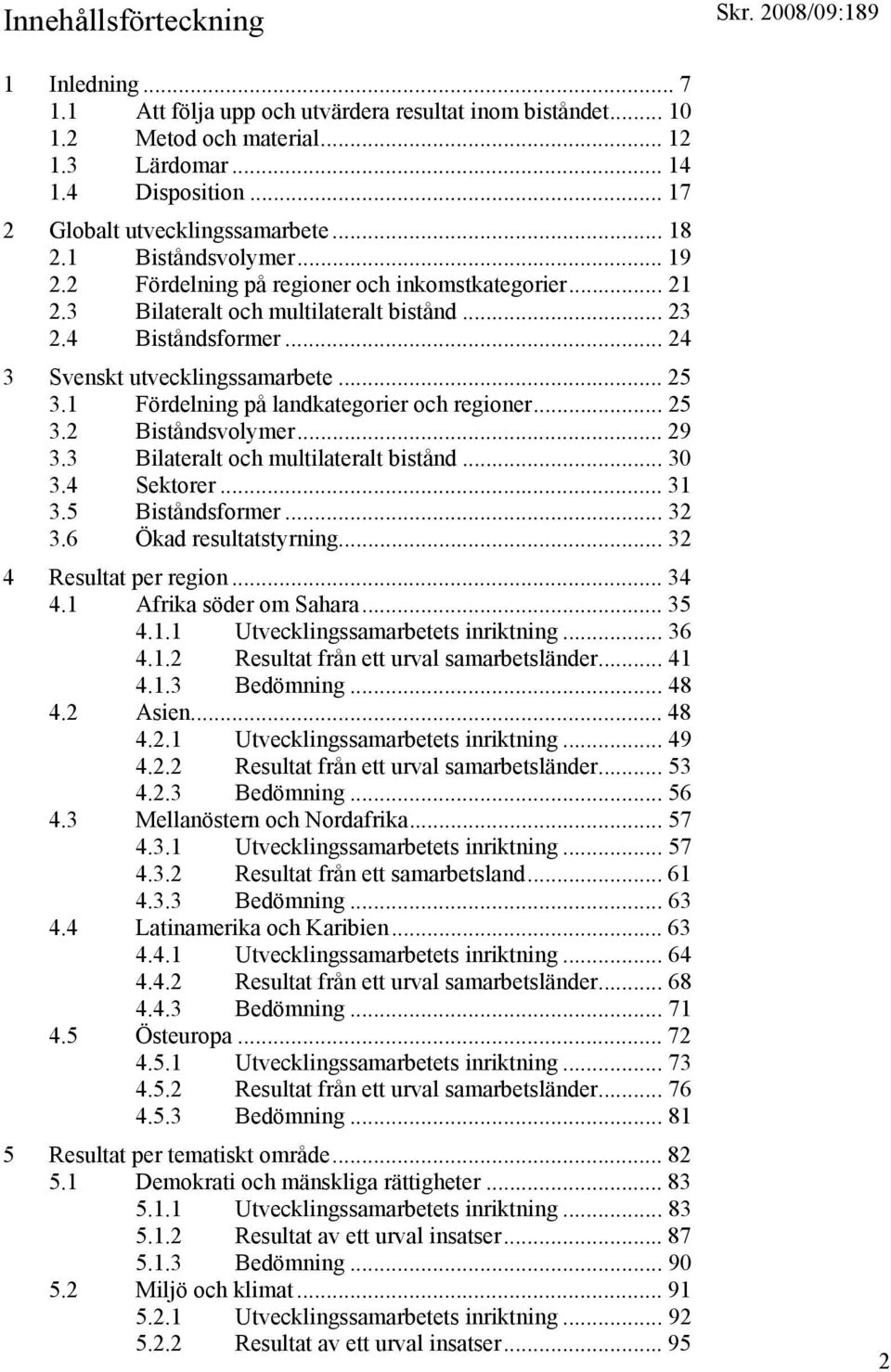 1 Fördelning på landkategorier och regioner... 25 3.2 Biståndsvolymer... 29 3.3 Bilateralt och multilateralt bistånd... 30 3.4 Sektorer... 31 3.5 Biståndsformer... 32 3.6 Ökad resultatstyrning.