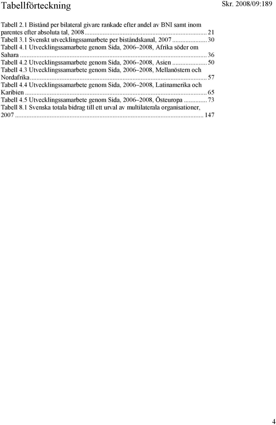 2 Utvecklingssamarbete genom Sida, 2006 2008, Asien... 50 Tabell 4.3 Utvecklingssamarbete genom Sida, 2006 2008, Mellanöstern och Nordafrika... 57 Tabell 4.