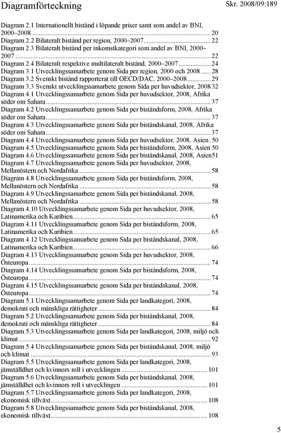 1 Utvecklingssamarbete genom Sida per region, 2000 och 2008... 28 Diagram 3.2 Svenskt bistånd rapporterat till OECD/DAC, 2000 2008... 29 Diagram 3.