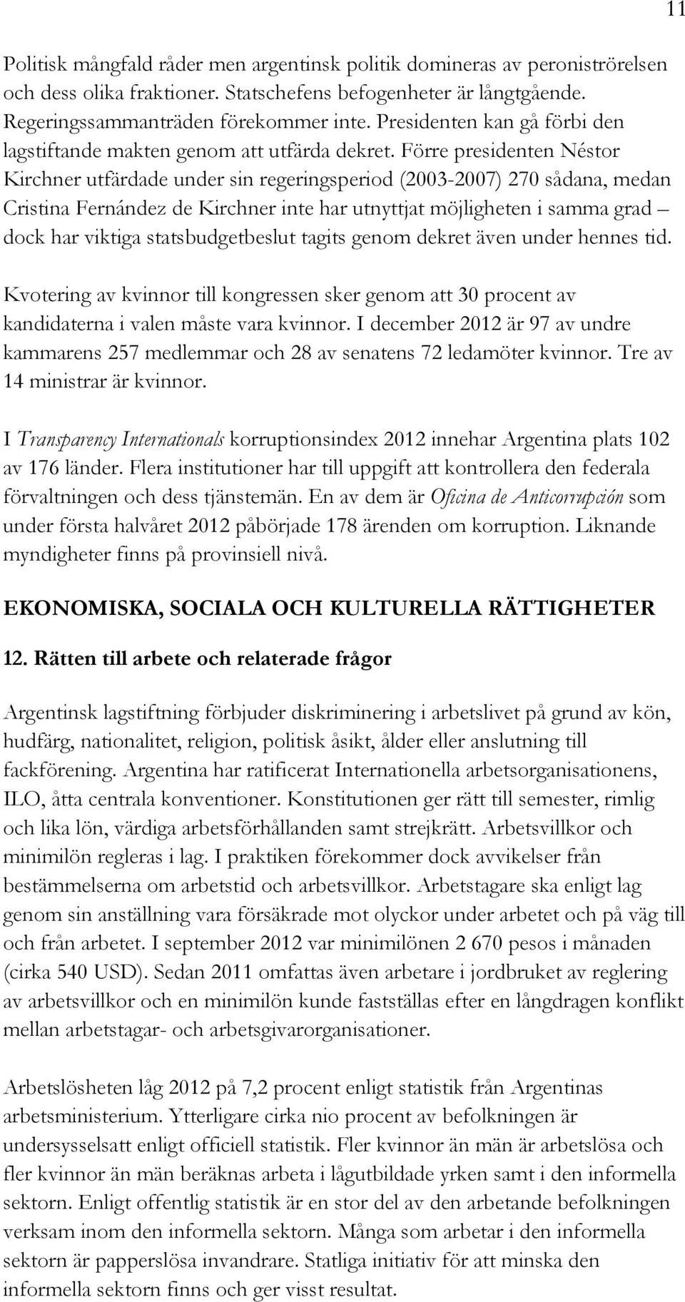 Förre presidenten Néstor Kirchner utfärdade under sin regeringsperiod (2003-2007) 270 sådana, medan Cristina Fernández de Kirchner inte har utnyttjat möjligheten i samma grad dock har viktiga