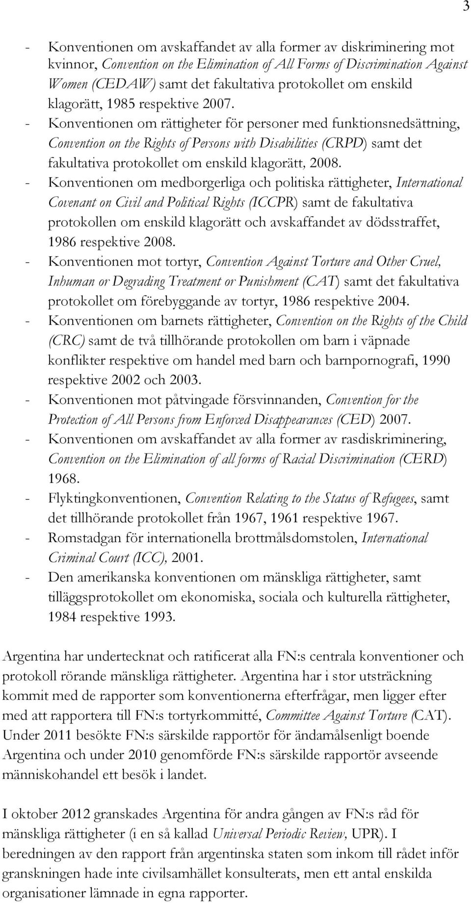 - Konventionen om rättigheter för personer med funktionsnedsättning, Convention on the Rights of Persons with Disabilities (CRPD) samt det fakultativa protokollet om enskild klagorätt, 2008.