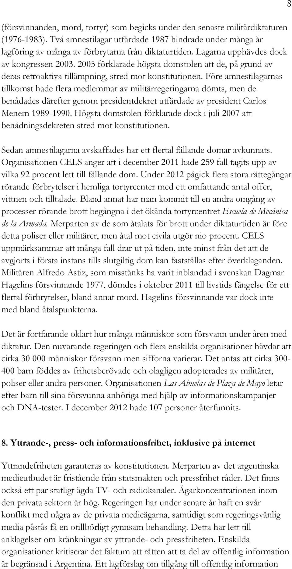 Före amnestilagarnas tillkomst hade flera medlemmar av militärregeringarna dömts, men de benådades därefter genom presidentdekret utfärdade av president Carlos Menem 1989-1990.