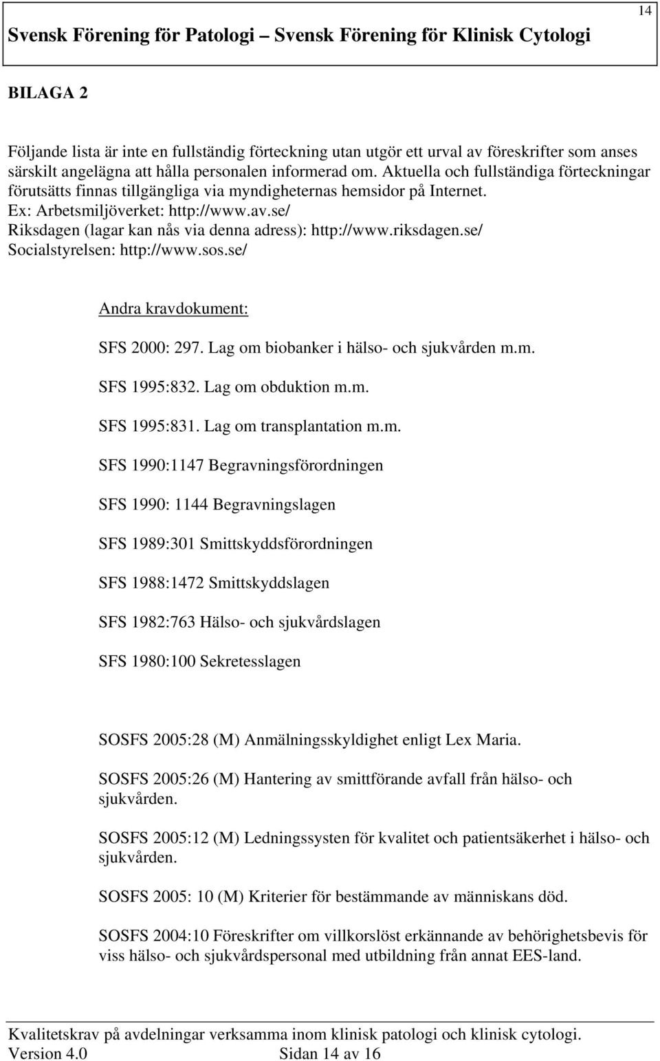 se/ Riksdagen (lagar kan nås via denna adress): http://www.riksdagen.se/ Socialstyrelsen: http://www.sos.se/ Andra kravdokument: SFS 2000: 297. Lag om biobanker i hälso- och sjukvården m.m. SFS 1995:832.