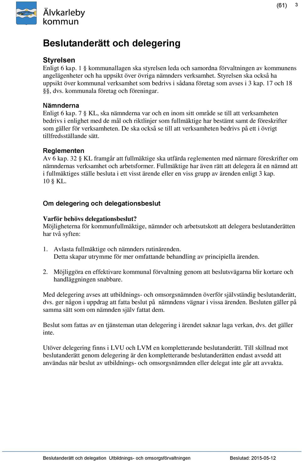 7 KL, ska nämnderna var och en inom sitt område se till att verksamheten bedrivs i enlighet med de mål och riktlinjer som fullmäktige har bestämt samt de föreskrifter som gäller för verksamheten.