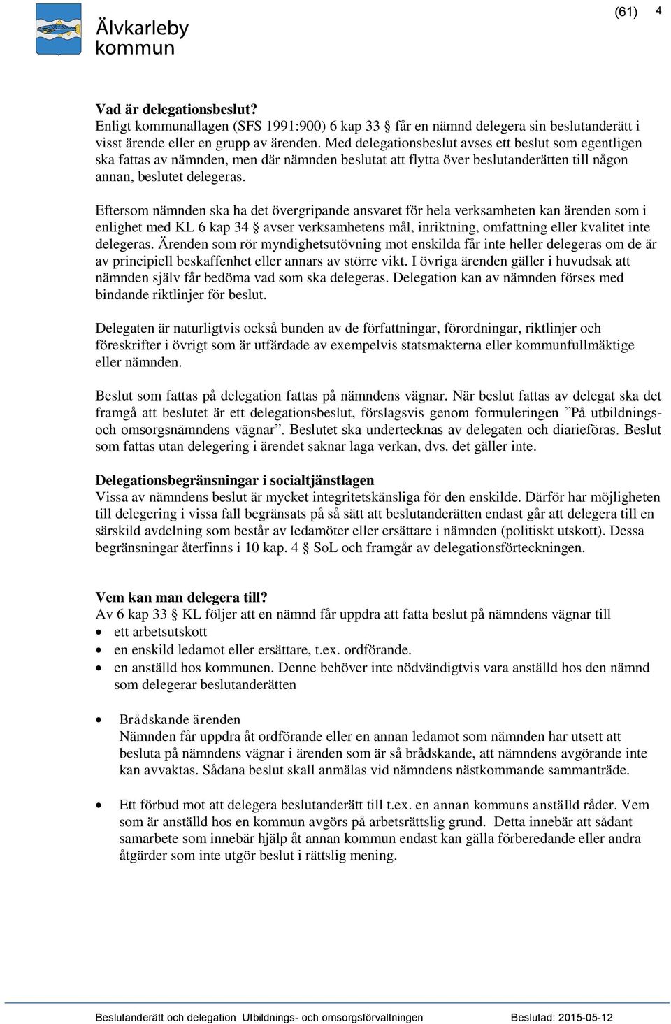 Eftersom nämnden ska ha det övergripande ansvaret för hela verksamheten kan ärenden som i enlighet med KL 6 kap 34 avser verksamhetens mål, inriktning, omfattning eller kvalitet inte delegeras.