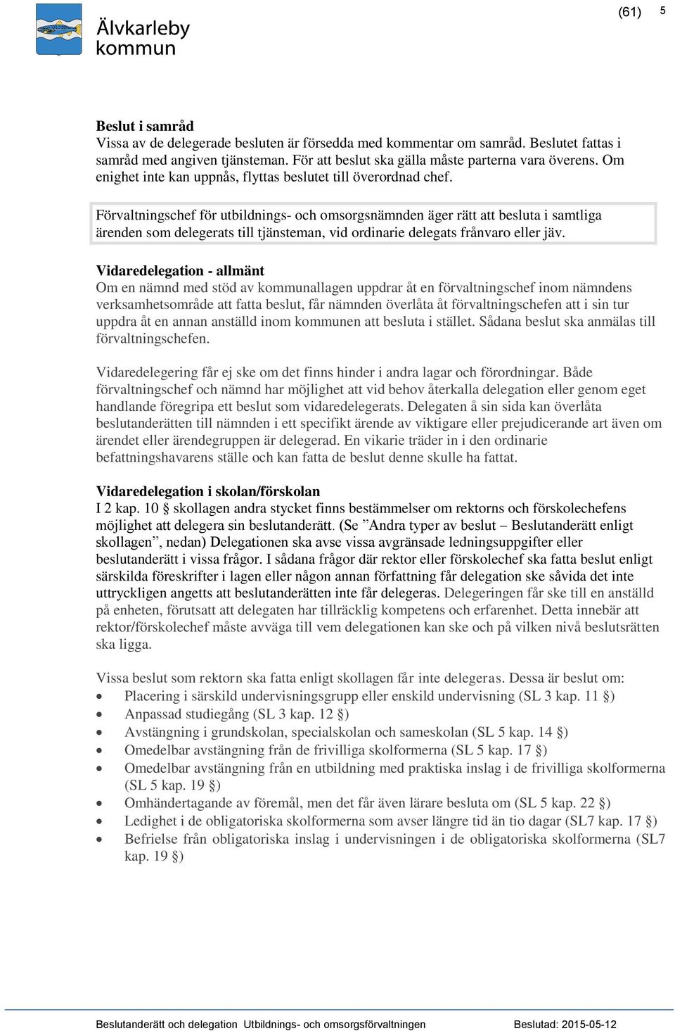 Förvaltningschef för utbildnings- och omsorgsnämnden äger rätt att besluta i samtliga ärenden som delegerats till tjänsteman, vid ordinarie delegats frånvaro eller jäv.