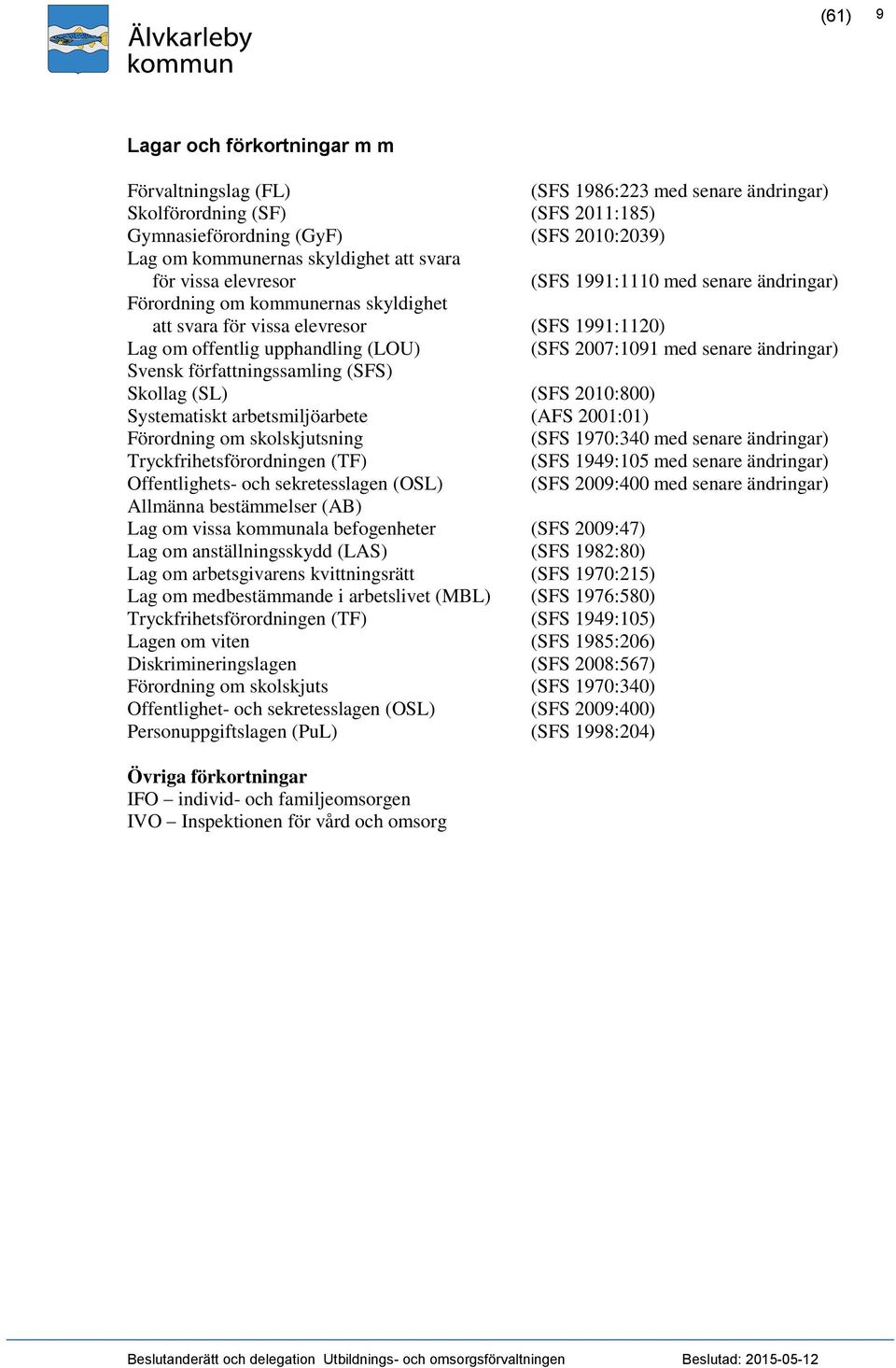 senare ändringar) Svensk författningssamling (SFS) Skollag (SL) (SFS 2010:800) Systematiskt arbetsmiljöarbete (AFS 2001:01) Förordning om skolskjutsning (SFS 1970:340 med senare ändringar)