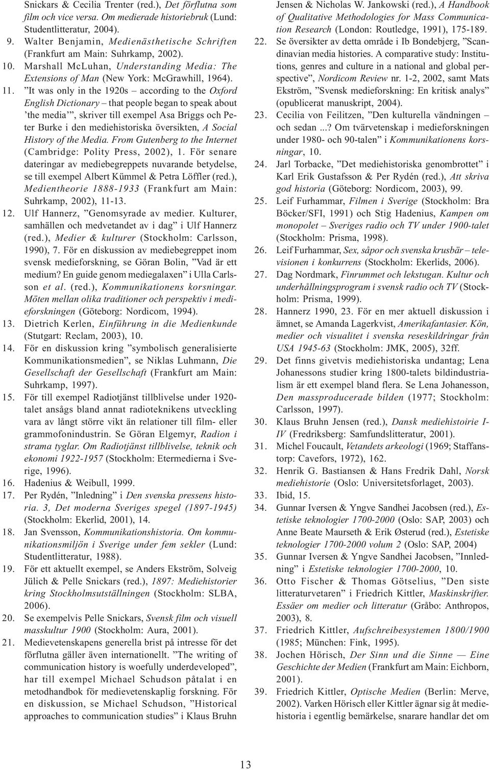 It was only in the 1920s according to the Oxford English Dictionary that people began to speak about the media, skriver till exempel Asa Briggs och Peter Burke i den mediehistoriska översikten, A