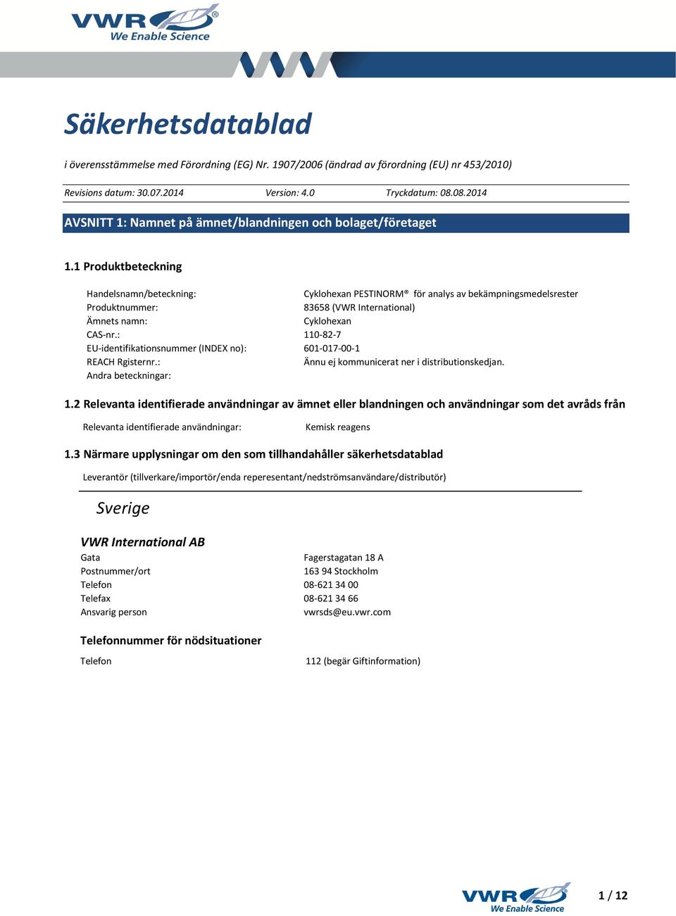 1 Produktbeteckning Handelsnamn/beteckning: Cyklohexan PESTINORM för analys av bekämpningsmedelsrester Produktnummer: 83658 (VWR International) Ämnets namn: Cyklohexan CAS-nr.